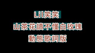 Lil笑笑-(山茶花讀不懂白玫瑰)動態歌詞版『山茶花 讀不懂白玫瑰 北山的風吹不到南山尾』