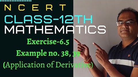 NCERT || CLASS 12th- Maths ||  Chapter 6(Exer. 6.5) | Example 38, 39 || Application of Derivative