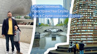 Общественные пространства Сеула. Как в Сеуле сносили дороги.   Seoullo 7017, DDP, COEX