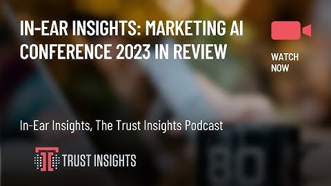 In-Ear Insights: Marketing AI Conference 2023 In Review