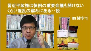 習近平政権は恒例の重要会議も開けないくらい混乱の窮みにある‥説　by榊淳司