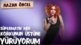 Nazan Öncel - Korkunun Üstüne Yürüyorum Süpermatik Mix 