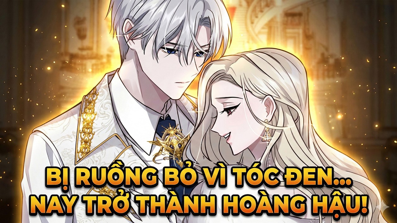 Bị Ruồng Bỏ Vì Tóc Đen Cô Trở Thành Hoàng Hậu Khiến Bạo Quân Rung Động [Phần 1]