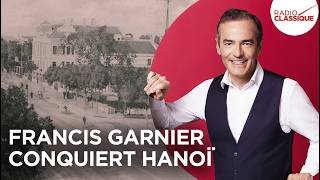 Franck Ferrand raconte : Francis Garnier conquiert Hanoï (Les Grands Dossiers de l'Histoire)