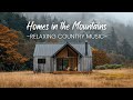 Homes In The Mountains Relaxing Country Music