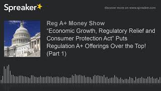 “Economic Growth, Regulatory Relief and Consumer Protection Act” Puts Regulation A+ Offerings Over t