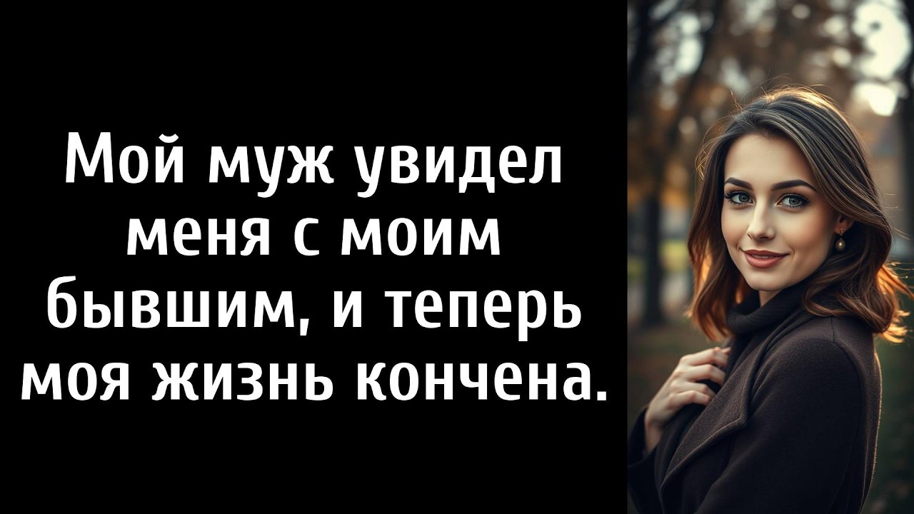 Мой муж увидел меня с моим бывшим, и теперь моя жизнь кончена.