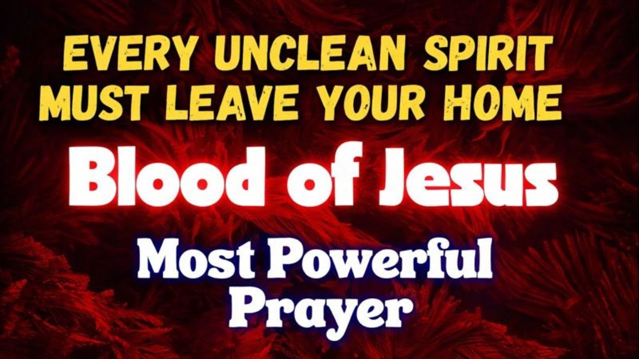 EVERY UNCLEAN SPIRIT MUST LEAVE YOUR HOME | Blood of Jesus| Most Powerful Prayer