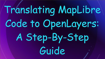 Translating MapLibre Code to OpenLayers: A Step-By-Step Guide