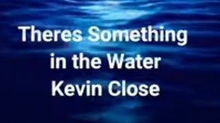 There must be something in the Water- Kevin Close [1 hour lyrics]