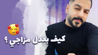 5 أمور بتعدلك مزاجك بسرعة ️