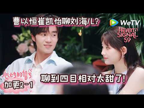 【心动的信号9】加更2-1:曹以恒崔凯怡聊不完的话题!聊到刘海儿四目相对太甜了~| Heart Signal S9 (China Version) extra ENG SUB
