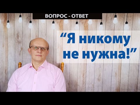 "Я никому не нужна". / Вопрос - ответ