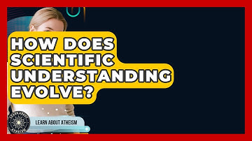 How Does Scientific Understanding Evolve? - Learn About Atheism