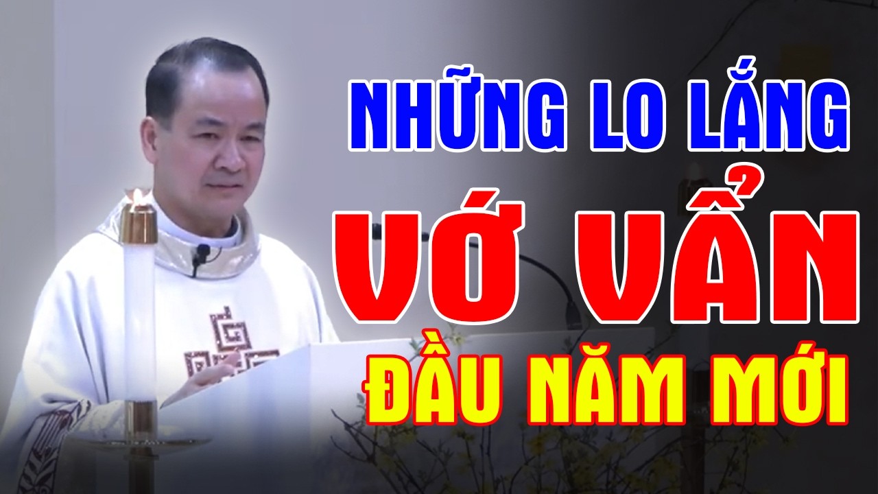 NHỮNG LO LẮNG VỚ VẨN ĐẦU NĂM MỚI - Bài Giảng Sâu Sắc Của Lm Phạm Tĩnh | Ánh Sáng Lời Chúa