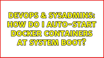 DevOps & SysAdmins: How do I auto-start docker containers at system boot? (3 Solutions!!)