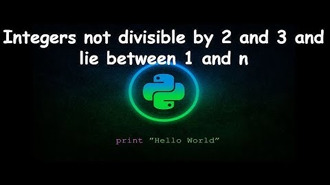 Integers not divisible by 2 and 3 and lie between 1 and n || GENERAL PYTHON PROGRAMMING QUESTIONS