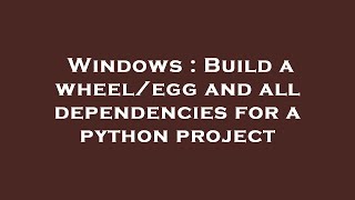 Famous Windows : Build a wheel/egg and all dependencies for a python project Wealth