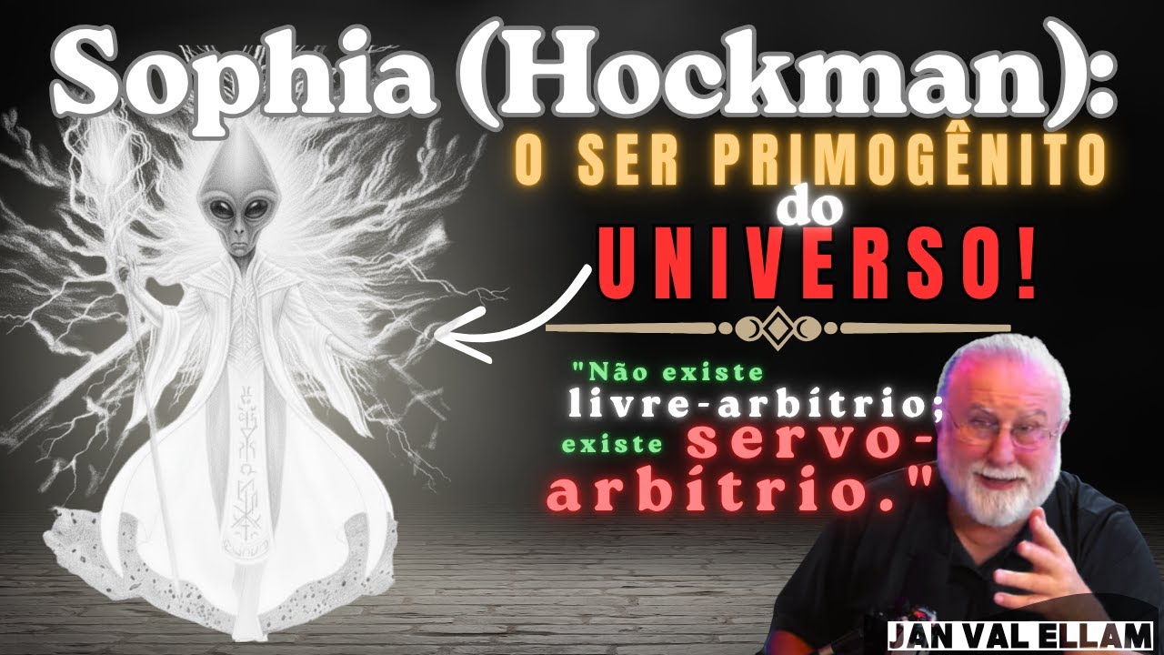 ELE NÃO POSSUI LIVRE-ARBÍTRIO: SOPHIA, O SER PRIMOGÊNITO DO UNIVERSO | JAN VAL ELLAM