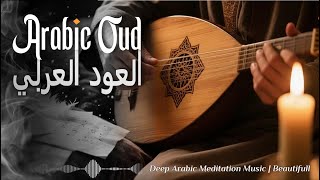 Whispers of the Ancient Oud | Arabic Melodies for Deep Serenity \u0026 Inner Peace