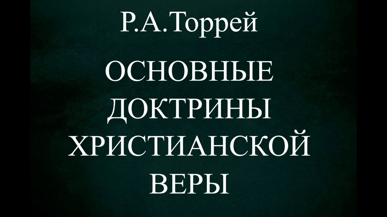 06.ОСНОВНЫЕ ДОКТРИНЫ ХРИСТИАНСКОЙ ВЕРЫ // Р.А.ТОРРЕЙ  // ХРИСТИАНСКАЯ АУДИОКНИГА