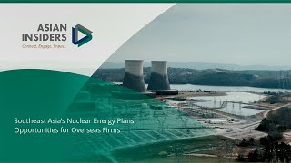 Southeast Asia’s Nuclear Energy Plans: Opportunities for Overseas Firms