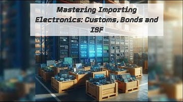 Mastering Importing Electronics: Customs, Bonds and ISF
