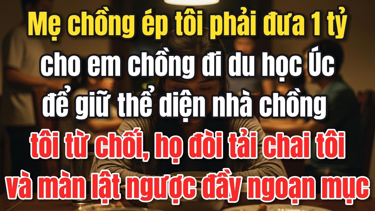 Mẹ chồng ép tôi phải đưa 1tỷ cho em chồng đi du học Úc để giữ thể diện nhà chồng và đòi tải chai tôi