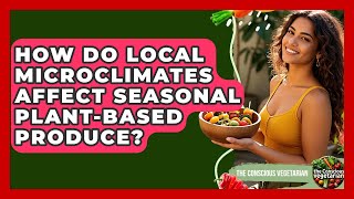 How Do Local Microclimates Affect Seasonal Plant-based Produce? - The Conscious Vegetarian