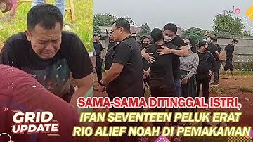 Pernah Rasakan Sakitnya Kehilangan Istri, Ifan Seventeen Peluk Erat Rio Alief Noah di Pemakaman
