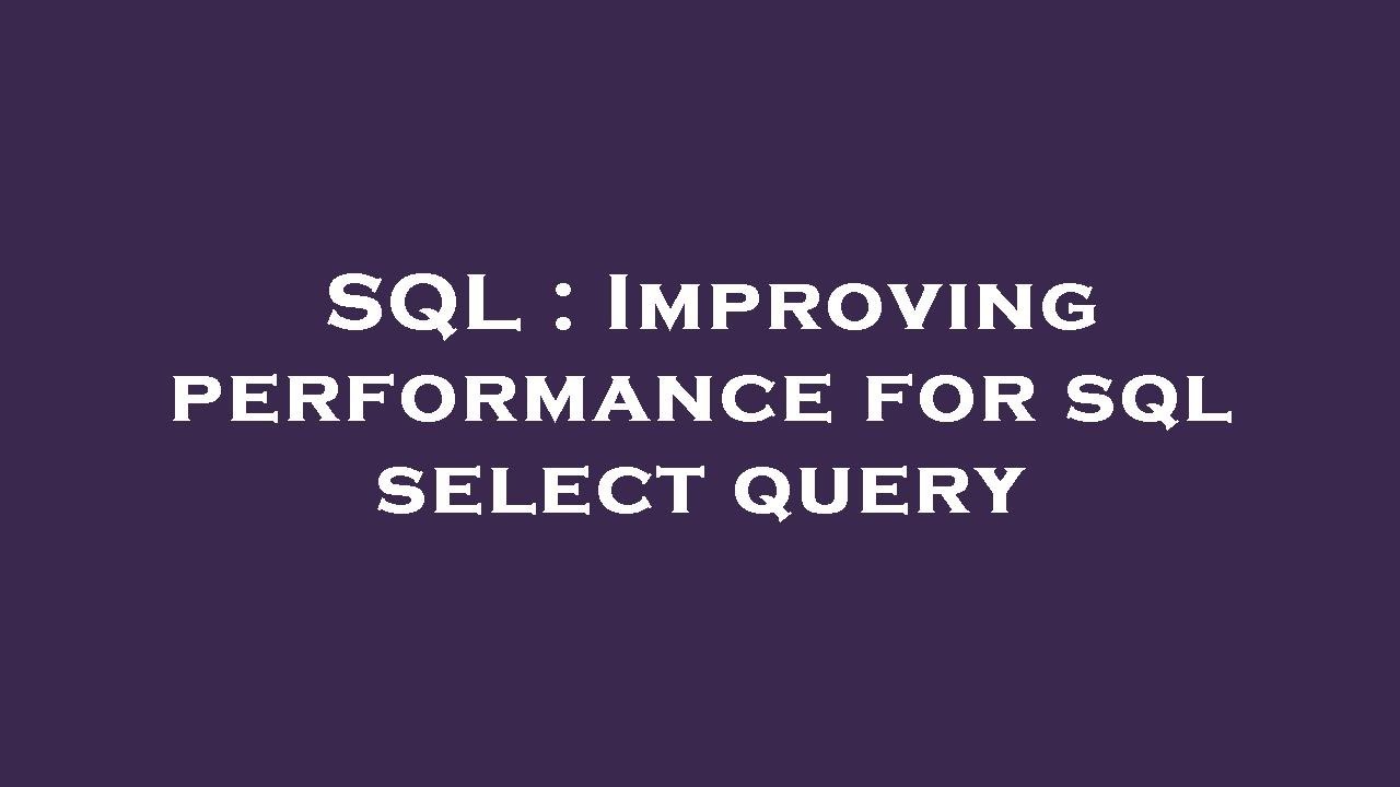 SQL : Improving performance for sql select query