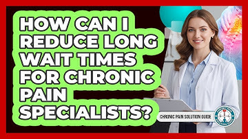 How Can I Reduce Long Wait Times For Chronic Pain Specialists? - Chronic Pain Solution Guide