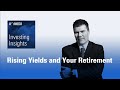 Investing Insights: Rising Yields and Your Retirement