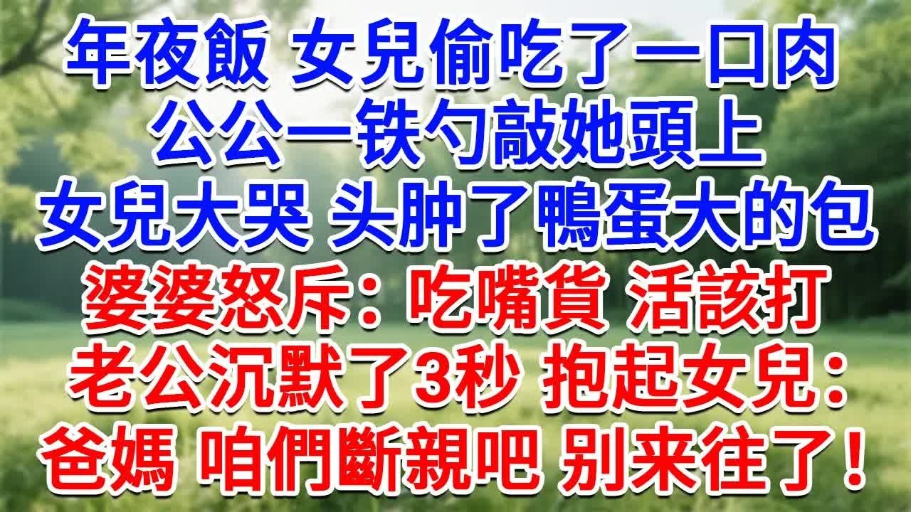 年夜飯女兒偷吃了一口肉，公公一鐵勺敲她頭上，女兒大哭頭腫了鴨蛋大的包，婆婆怒斥：吃嘴貨 活該打！老公沉默了3秒 抱起女兒：爸媽 咱們斷親吧，别来往了！#生活經驗#情感故事#故事#小說#戀愛#情