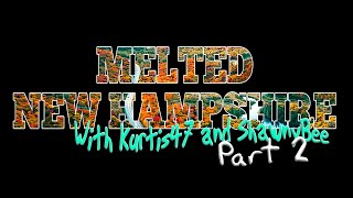 MELTED NEW HAMPSHIRE Part 2 with Kurtis47 & ShawnyBee
