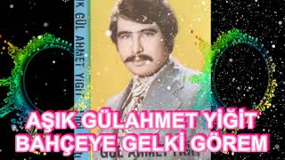 Aşık Gülahmet Yiğit Bahçeye Gelki Görem