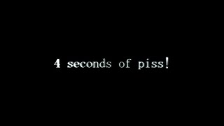 4 Seconds Of Piss!