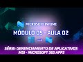 Módulo 05 - Aula 02 ‐ Gerenciamento de aplicativos: MSI e Microsoft 365 Apps