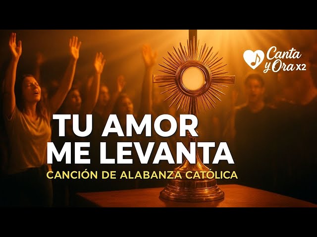 Tu amor me levanta - Canción Católica de Alabanza y Adoración al Santísimo