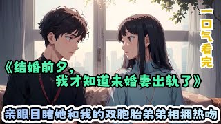 一口气看完《结婚前夕，我才知道未婚妻出轨了》：亲眼目睹，她和我的双胞胎弟弟相拥热吻……关键是，我的父母也在！对此视若无睹，反而骂我！