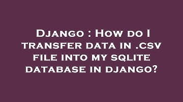 Django : How do I transfer data in .csv file into my sqlite database in django?