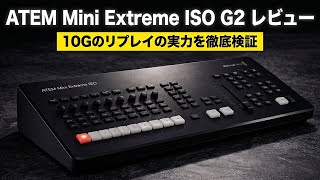 【ATEM Mini Extreme ISO G2 レビュー】10GbEのリプレイを徹底検証！