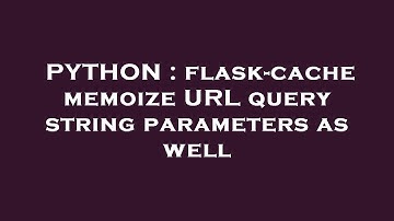 PYTHON : flask-cache memoize URL query string parameters as well