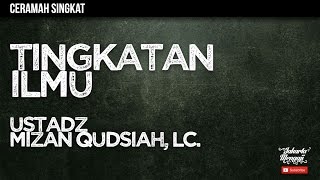 Ceramah Singkat : Tingkatan Ilmu - Ustadz Mizan Qudsiah, Lc.