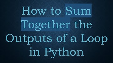 How to Sum Together the Outputs of a Loop in Python