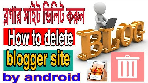 ব্লগার সাইট ডিলিট করুন ২০২১। How to delete blogger site by android