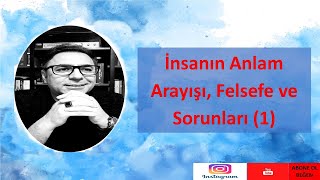 6) İnsanın Anlam Arayışı, Felsefe ve Sorunları (1)