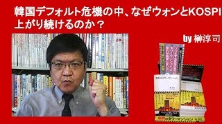 韓国デフォルト危機の中、なぜウォンとKOSPIは上がり続けるのか？　by榊淳司