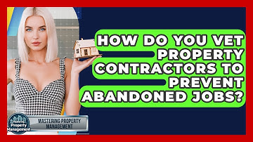 How Do You Vet Property Contractors To Prevent Abandoned Jobs? - Mastering Property Management