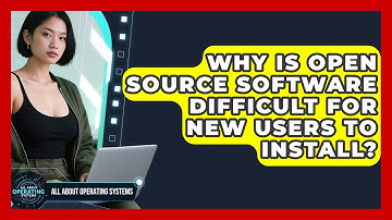 Why Is Open Source Software Difficult For New Users To Install? - All About Operating Systems